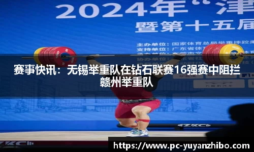 赛事快讯：无锡举重队在钻石联赛16强赛中阻拦赣州举重队