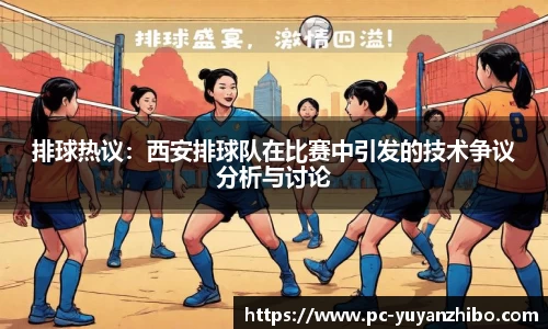 排球热议：西安排球队在比赛中引发的技术争议分析与讨论