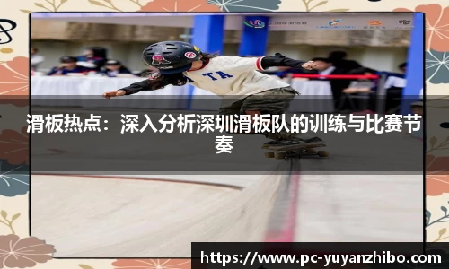 滑板热点：深入分析深圳滑板队的训练与比赛节奏