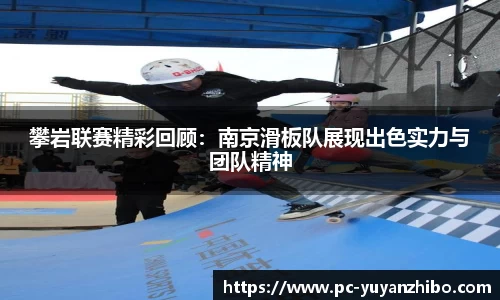 攀岩联赛精彩回顾：南京滑板队展现出色实力与团队精神