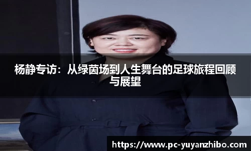 杨静专访：从绿茵场到人生舞台的足球旅程回顾与展望